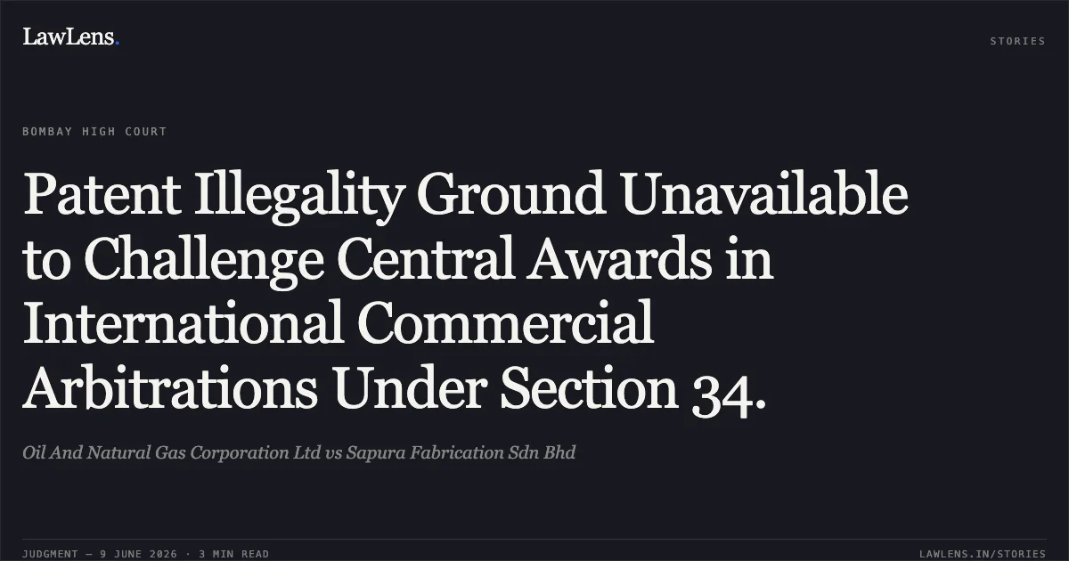Patent Illegality Ground Unavailable to Challenge Central Awards in International Commercial Arbitrations Under Section 34.. Oil And Natural Gas Corporation Ltd vs Sapura Fabrication Sdn Bhd. Bombay High Court. LawLens