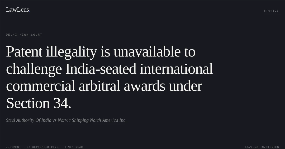 Patent illegality is unavailable to challenge India-seated international commercial arbitral awards under Section 34.. Steel Authority Of India vs Norvic Shipping North America Inc. Delhi High Court. LawLens