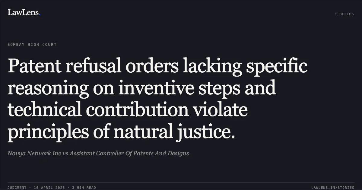 Patent refusal orders lacking specific reasoning on inventive steps and technical contribution violate principles of natural justice.. Navya Network Inc vs Assistant Controller Of Patents And Designs. Bombay High Court. LawLens