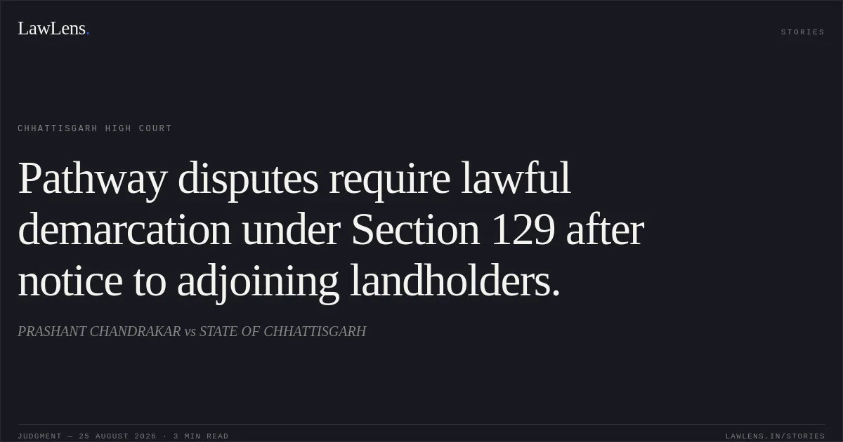 Pathway disputes require lawful demarcation under Section 129 after notice to adjoining landholders.. PRASHANT CHANDRAKAR vs STATE OF CHHATTISGARH. Chhattisgarh High Court. LawLens