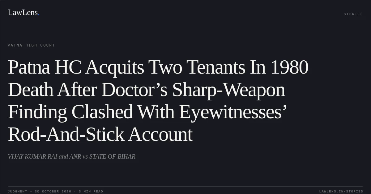 Patna HC Acquits Two Tenants In 1980 Death After Doctor’s Sharp-Weapon Finding Clashed With Eyewitnesses’ Rod-And-Stick Account. VIJAY KUMAR RAI and ANR vs STATE OF BIHAR. Patna High Court. LawLens