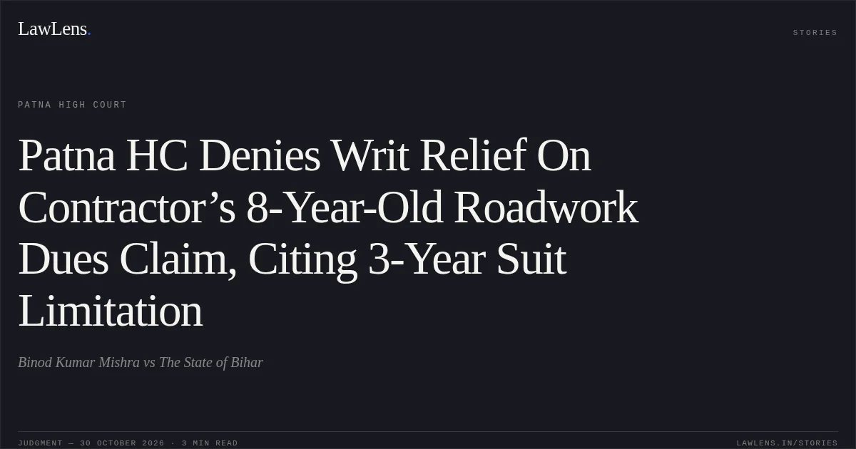 Patna HC Denies Writ Relief On Contractor’s 8-Year-Old Roadwork Dues Claim, Citing 3-Year Suit Limitation. Binod Kumar Mishra vs The State of Bihar. Patna High Court. LawLens