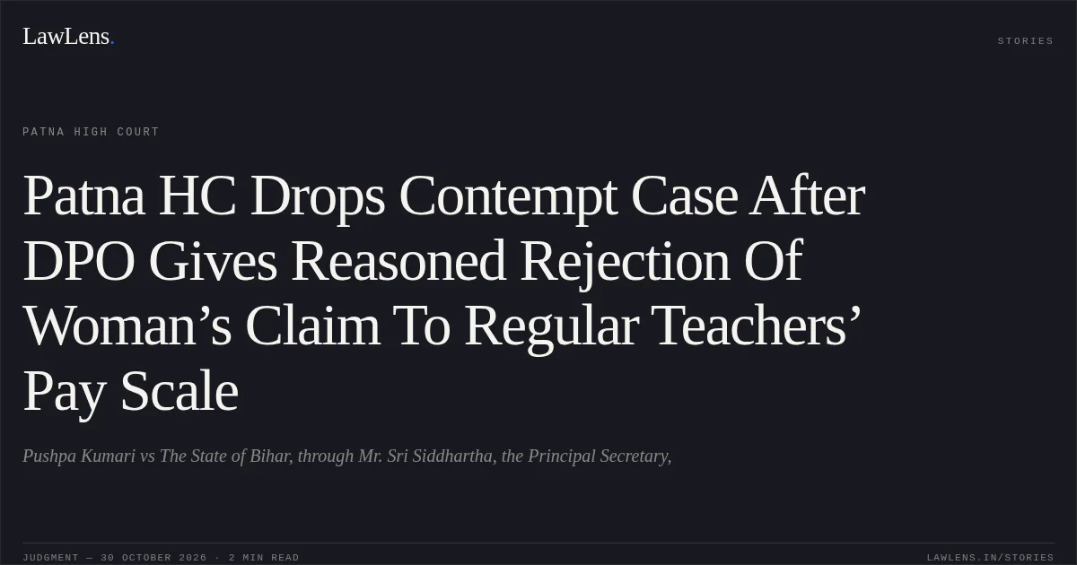 Patna HC Drops Contempt Case After DPO Gives Reasoned Rejection Of Woman’s Claim To Regular Teachers’ Pay Scale. Pushpa Kumari vs The State of Bihar, through Mr. Sri Siddhartha, the Principal Secretary,. Patna High Court. LawLens