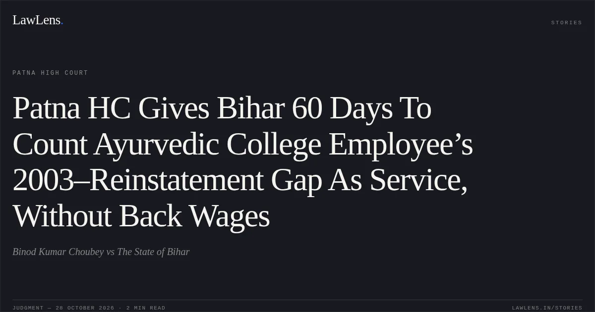 Patna HC Gives Bihar 60 Days To Count Ayurvedic College Employee’s 2003–Reinstatement Gap As Service, Without Back Wages. Binod Kumar Choubey vs The State of Bihar. Patna High Court. LawLens