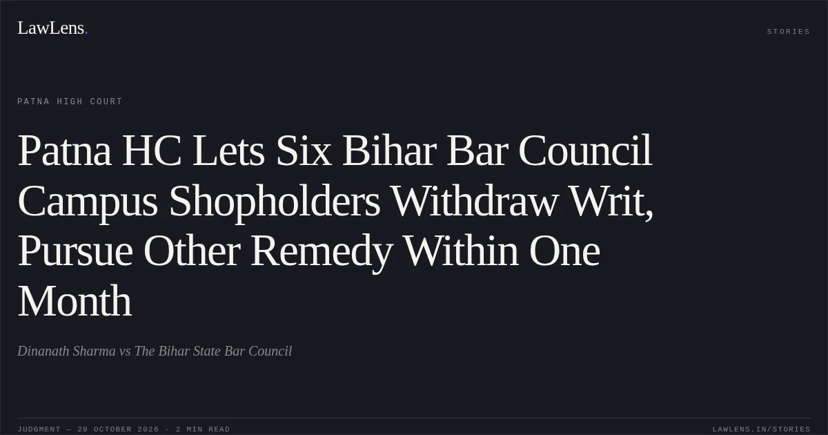 Patna HC Lets Six Bihar Bar Council Campus Shopholders Withdraw Writ, Pursue Other Remedy Within One Month. Dinanath Sharma vs The Bihar State Bar Council. Patna High Court. LawLens