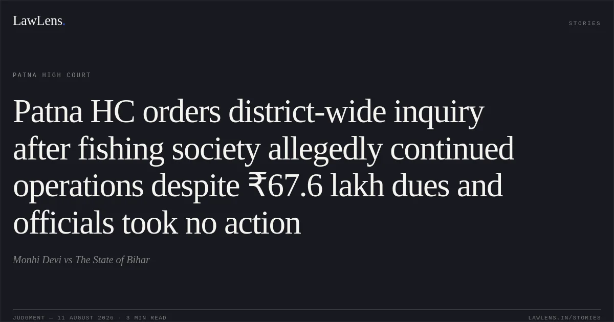 Patna HC orders district-wide inquiry after fishing society allegedly continued operations despite ₹67.6 lakh dues and officials took no action. Monhi Devi vs The State of Bihar. Patna High Court. LawLens