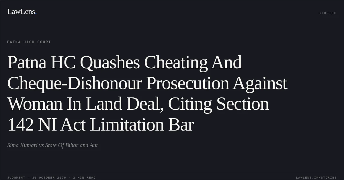 Patna HC Quashes Cheating And Cheque-Dishonour Prosecution Against Woman In Land Deal, Citing Section 142 NI Act Limitation Bar. Sima Kumari vs State Of Bihar and Anr. Patna High Court. LawLens