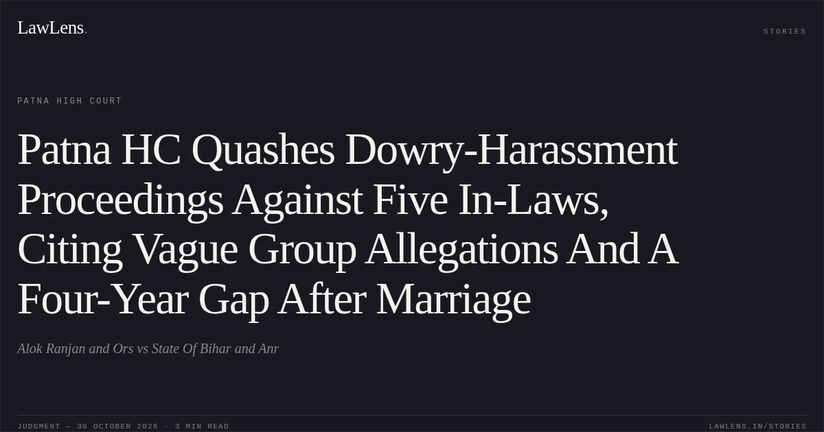 Patna HC Quashes Dowry-Harassment Proceedings Against Five In-Laws, Citing Vague Group Allegations And A Four-Year Gap After Marriage. Alok Ranjan and Ors vs State Of Bihar and Anr. Patna High Court. LawLens