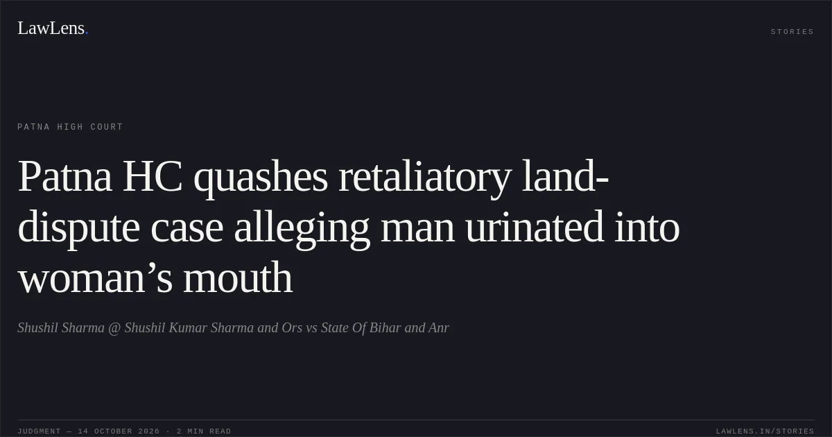 Patna HC quashes retaliatory land-dispute case alleging man urinated into woman’s mouth. Shushil Sharma @ Shushil Kumar Sharma and Ors vs State Of Bihar and Anr. Patna High Court. LawLens