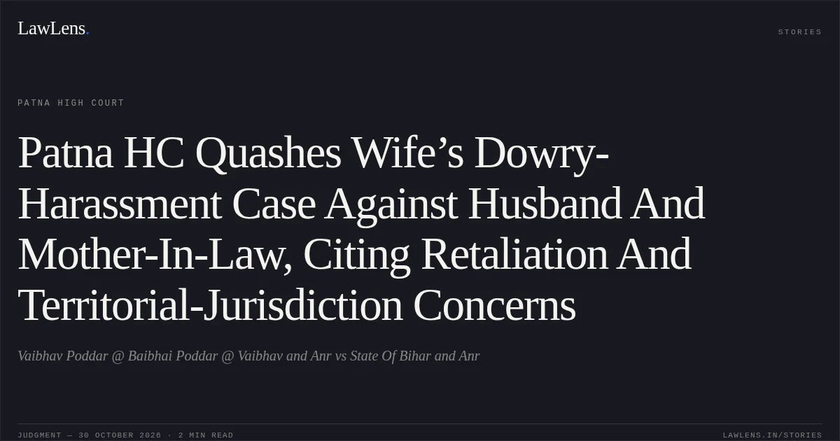 Patna HC Quashes Wife’s Dowry-Harassment Case Against Husband And Mother-In-Law, Citing Retaliation And Territorial-Jurisdiction Concerns. Vaibhav Poddar @ Baibhai Poddar @ Vaibhav and Anr vs State Of Bihar and Anr. Patna High Court. LawLens