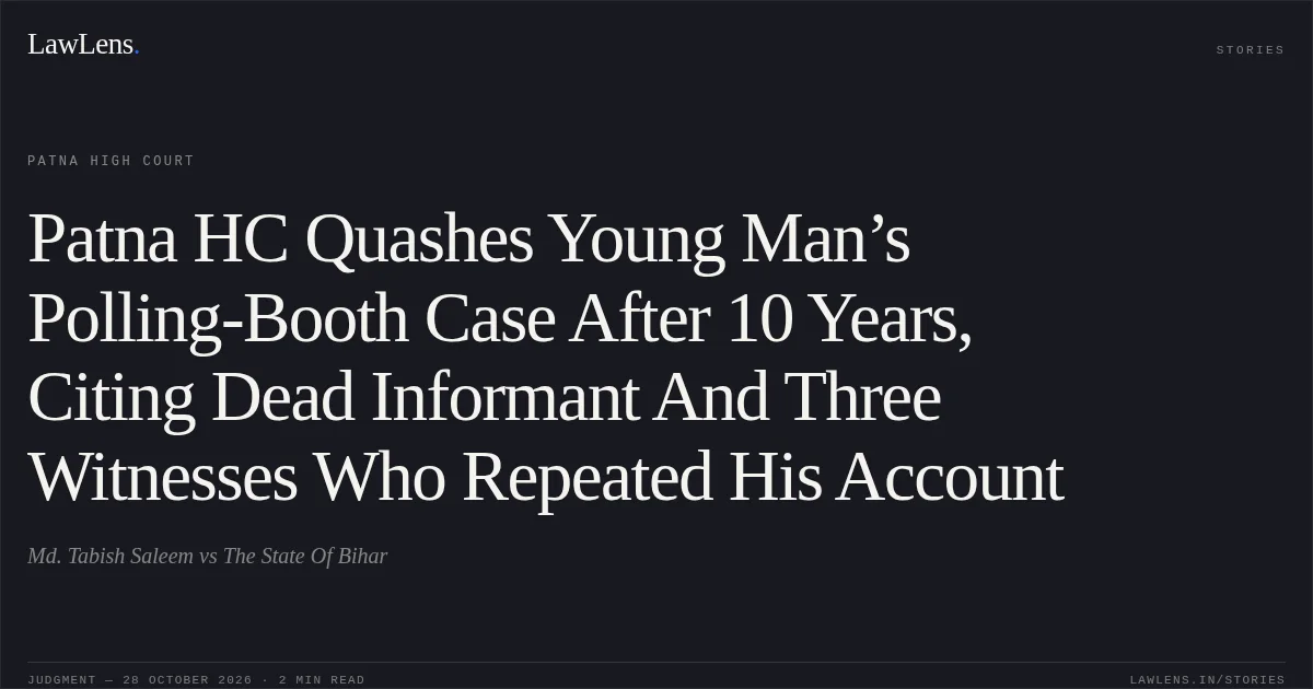 Patna HC Quashes Young Man’s Polling-Booth Case After 10 Years, Citing Dead Informant And Three Witnesses Who Repeated His Account. Md. Tabish Saleem vs The State Of Bihar. Patna High Court. LawLens