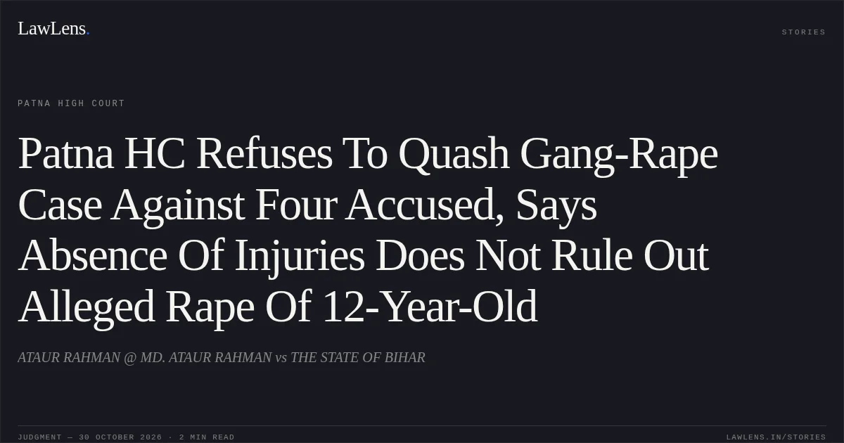 Patna HC Refuses To Quash Gang-Rape Case Against Four Accused, Says Absence Of Injuries Does Not Rule Out Alleged Rape Of 12-Year-Old. ATAUR RAHMAN @ MD. ATAUR RAHMAN vs THE STATE OF BIHAR. Patna High Court. LawLens