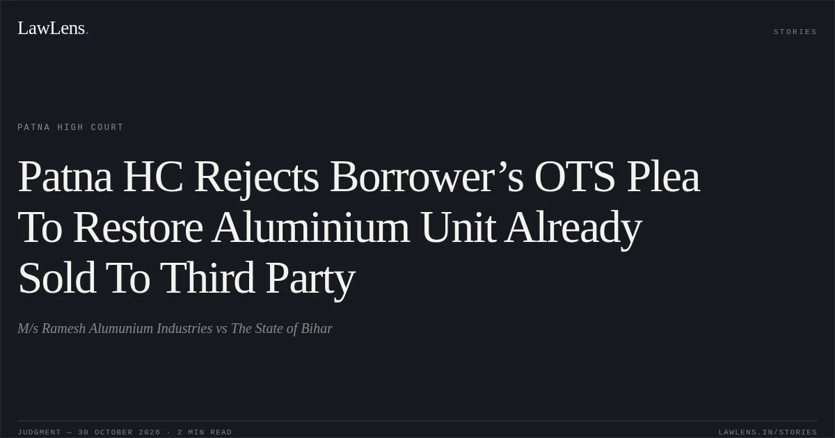 Patna HC Rejects Borrower’s OTS Plea To Restore Aluminium Unit Already Sold To Third Party. M/s Ramesh Alumunium Industries vs The State of Bihar. Patna High Court. LawLens