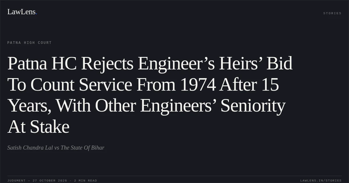 Patna HC Rejects Engineer’s Heirs’ Bid To Count Service From 1974 After 15 Years, With Other Engineers’ Seniority At Stake. Satish Chandra Lal vs The State Of Bihar. Patna High Court. LawLens