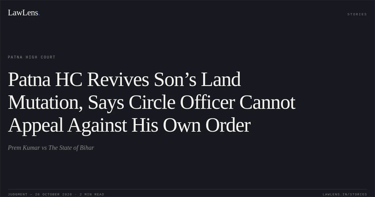 Patna HC Revives Son’s Land Mutation, Says Circle Officer Cannot Appeal Against His Own Order. Prem Kumar vs The State of Bihar. Patna High Court. LawLens