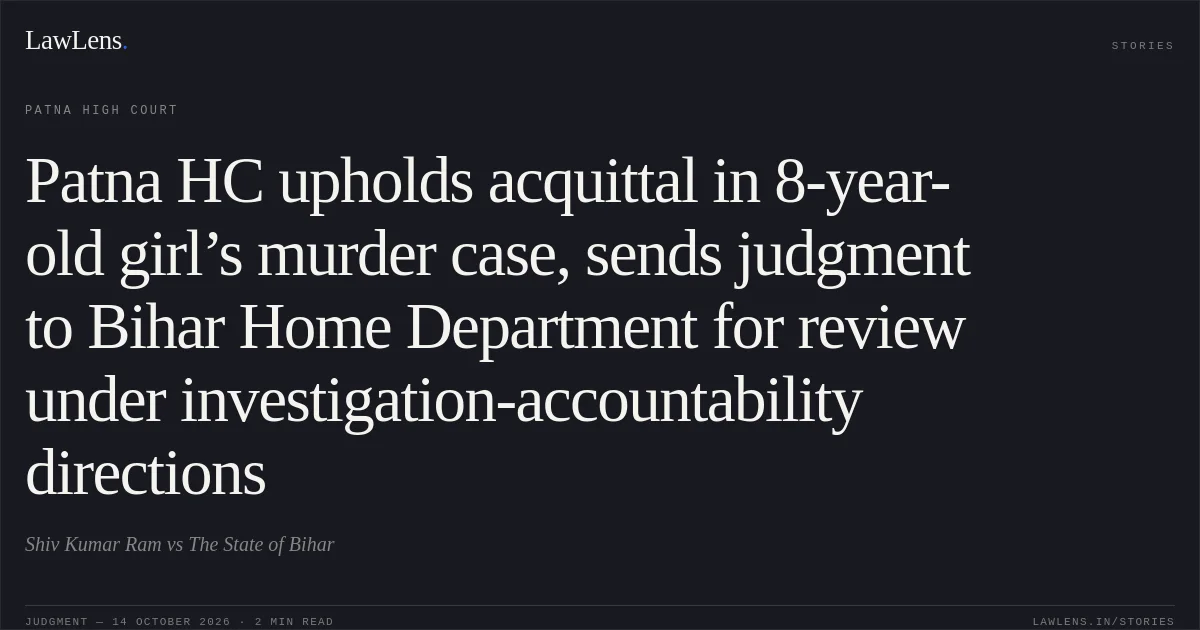 Patna HC upholds acquittal in 8-year-old girl’s murder case, sends judgment to Bihar Home Department for review under investigation-accountability directions. Shiv Kumar Ram vs The State of Bihar. Patna High Court. LawLens