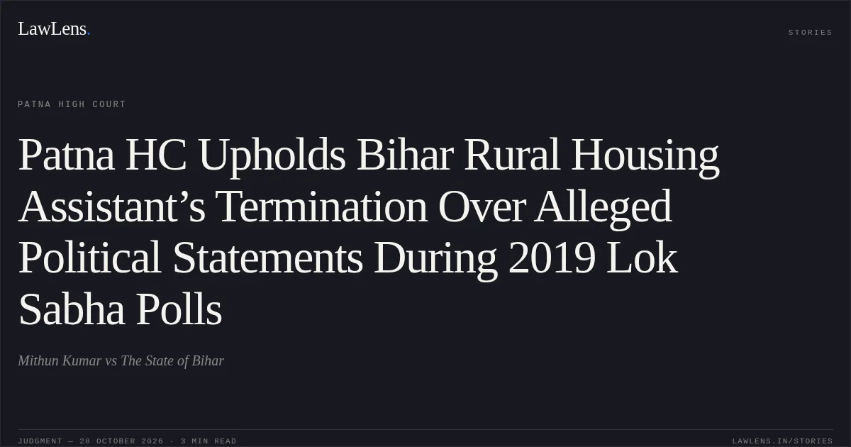 Patna HC Upholds Bihar Rural Housing Assistant’s Termination Over Alleged Political Statements During 2019 Lok Sabha Polls. Mithun Kumar vs The State of Bihar. Patna High Court. LawLens