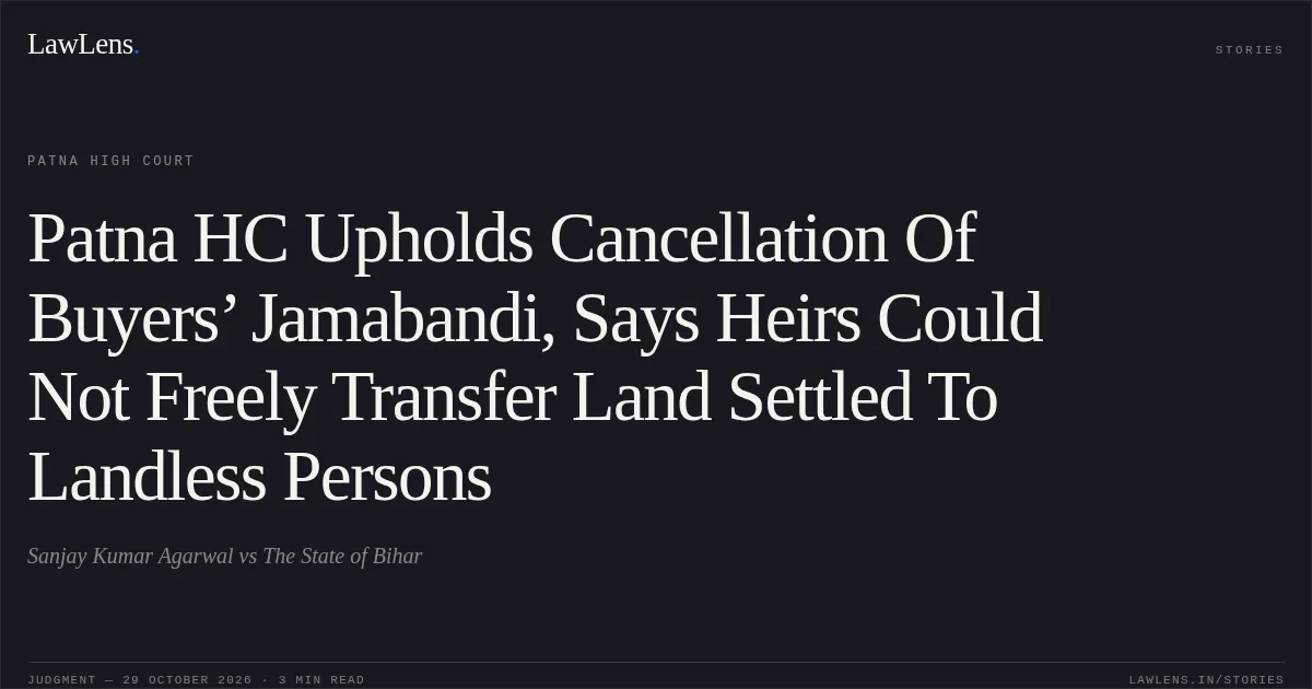 Patna HC Upholds Cancellation Of Buyers’ Jamabandi, Says Heirs Could Not Freely Transfer Land Settled To Landless Persons. Sanjay Kumar Agarwal vs The State of Bihar. Patna High Court. LawLens