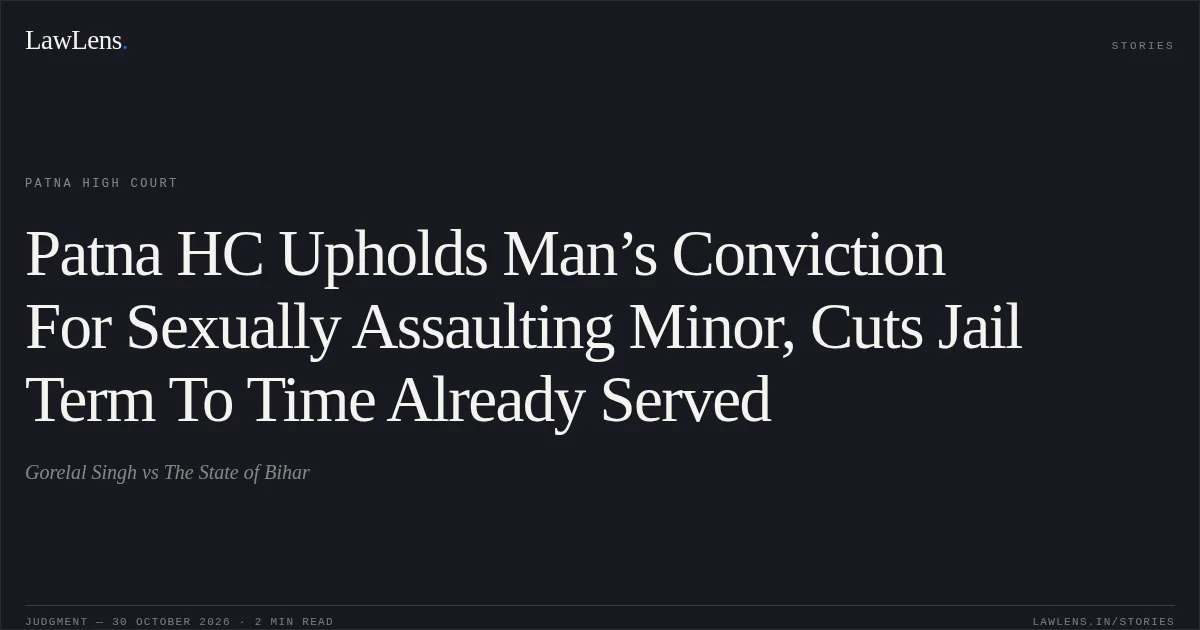 Patna HC Upholds Man’s Conviction For Sexually Assaulting Minor, Cuts Jail Term To Time Already Served. Gorelal Singh vs The State of Bihar. Patna High Court. LawLens