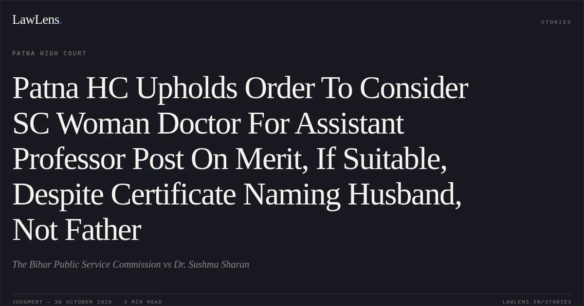 Patna HC Upholds Order To Consider SC Woman Doctor For Assistant Professor Post On Merit, If Suitable, Despite Certificate Naming Husband, Not Father. The Bihar Public Service Commission vs Dr. Sushma Sharan. Patna High Court. LawLens
