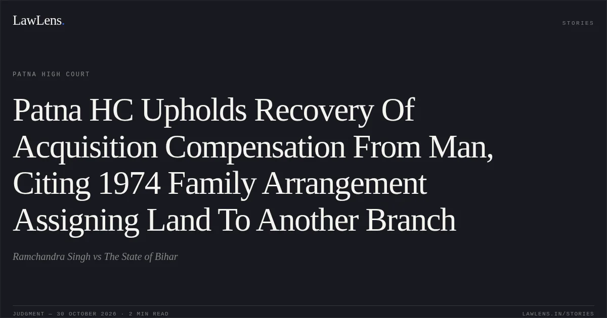 Patna HC Upholds Recovery Of Acquisition Compensation From Man, Citing 1974 Family Arrangement Assigning Land To Another Branch. Ramchandra Singh vs The State of Bihar. Patna High Court. LawLens