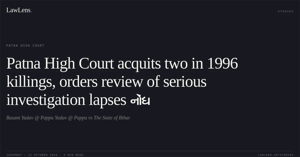 Patna High Court acquits two in 1996 killings, orders review of serious investigation lapses નોંધ. Basant Yadav @ Pappu Yadav @ Pappu vs The State of Bihar. Patna High Court. LawLens