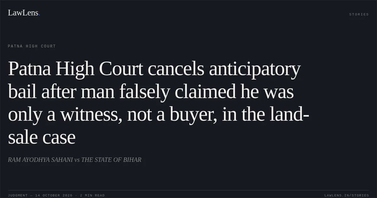 Patna High Court cancels anticipatory bail after man falsely claimed he was only a witness, not a buyer, in the land-sale case. RAM AYODHYA SAHANI vs THE STATE OF BIHAR. Patna High Court. LawLens