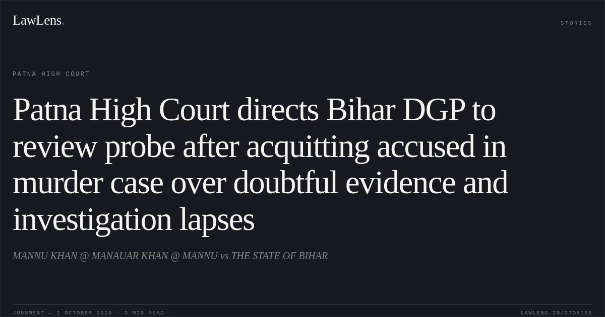 Patna High Court directs Bihar DGP to review probe after acquitting accused in murder case over doubtful evidence and investigation lapses. MANNU KHAN @ MANAUAR KHAN @ MANNU vs THE STATE OF BIHAR. Patna High Court. LawLens