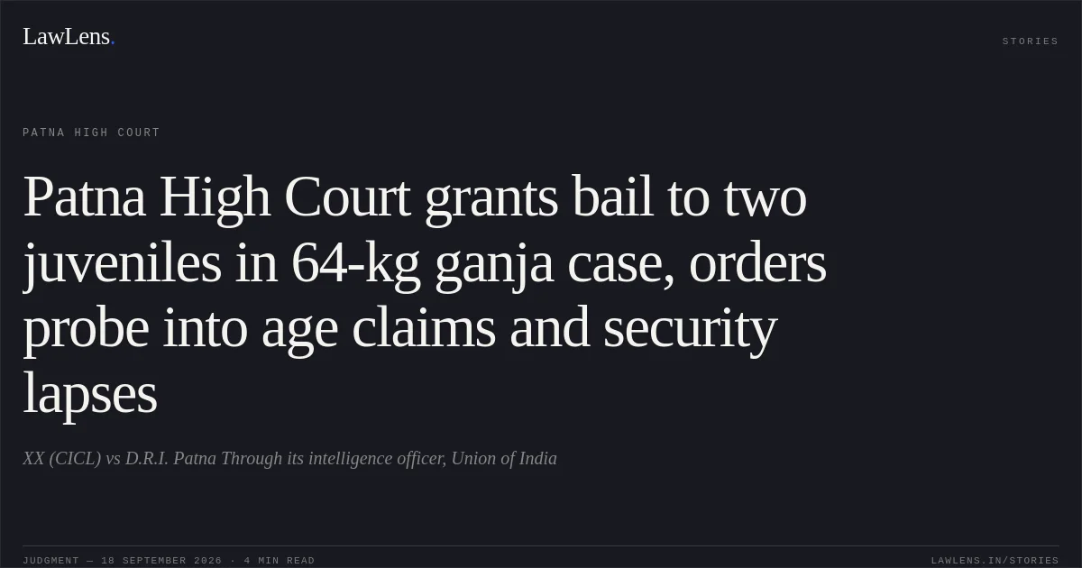 Patna High Court grants bail to two juveniles in 64-kg ganja case, orders probe into age claims and security lapses. XX (CICL) vs D.R.I. Patna Through its intelligence officer, Union of India. Patna High Court. LawLens