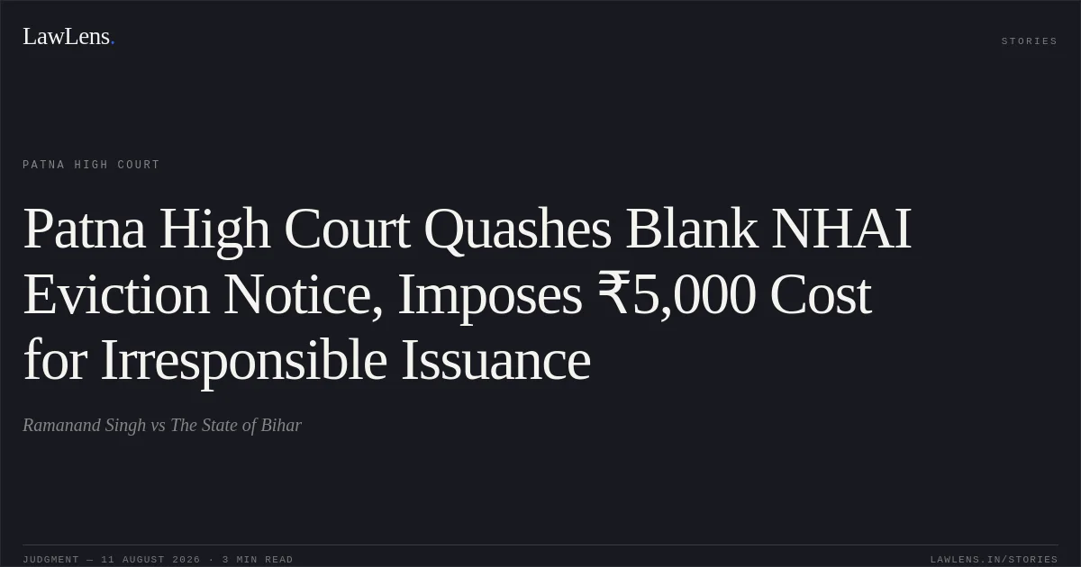 Patna High Court Quashes Blank NHAI Eviction Notice, Imposes ₹5,000 Cost for Irresponsible Issuance. Ramanand Singh vs The State of Bihar. Patna High Court. LawLens