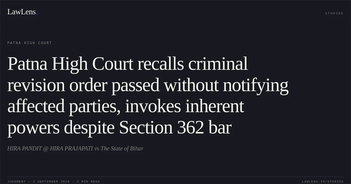 Patna High Court recalls criminal revision order passed without notifying affected parties, invokes inherent powers despite Section 362 bar. HIRA PANDIT @ HIRA PRAJAPATI vs The State of Bihar. Patna High Court. LawLens