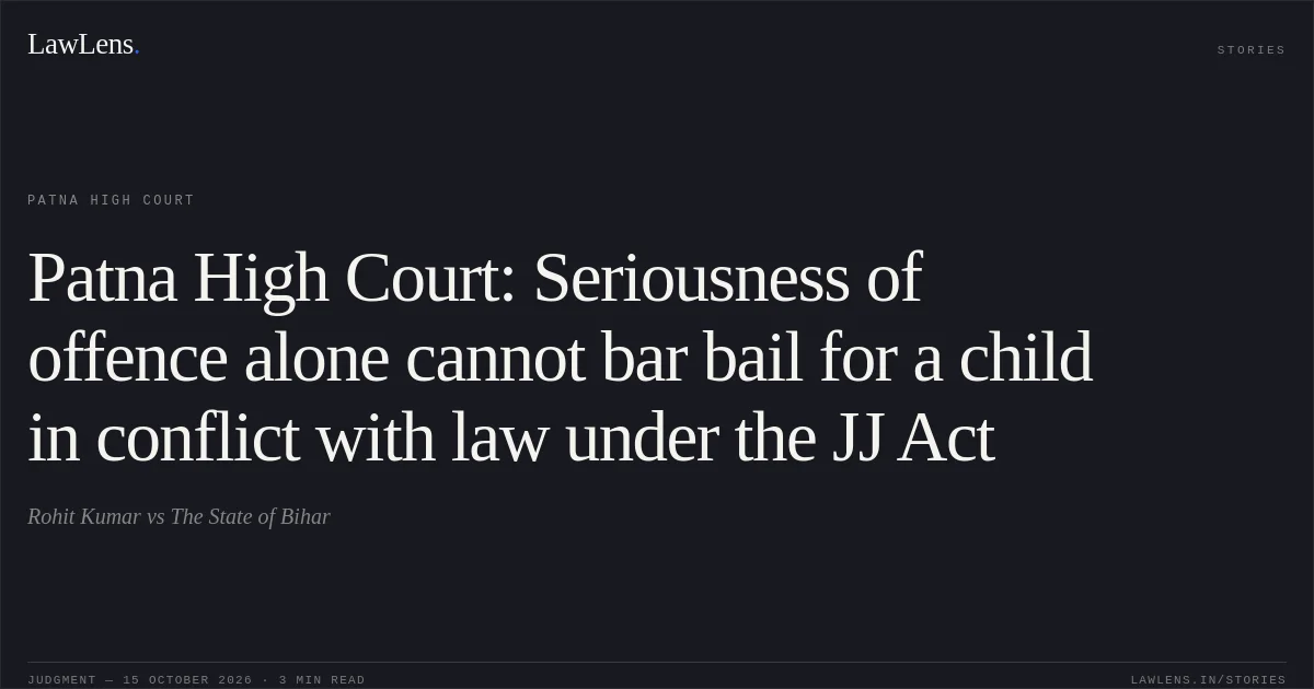Patna High Court: Seriousness of offence alone cannot bar bail for a child in conflict with law under the JJ Act. Rohit Kumar vs The State of Bihar. Patna High Court. LawLens
