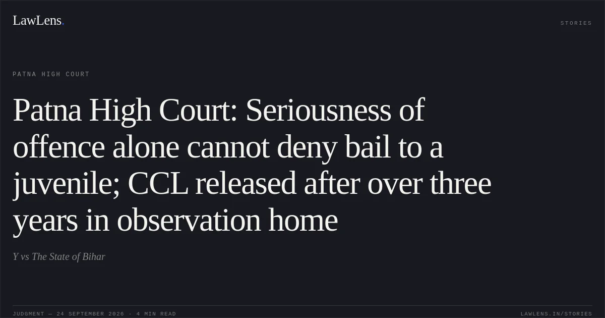 Patna High Court: Seriousness of offence alone cannot deny bail to a juvenile; CCL released after over three years in observation home. Y vs The State of Bihar. Patna High Court. LawLens