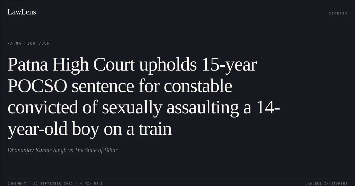 Patna High Court upholds 15-year POCSO sentence for constable convicted of sexually assaulting a 14-year-old boy on a train. Dhananjay Kumar Singh vs The State of Bihar. Patna High Court. LawLens