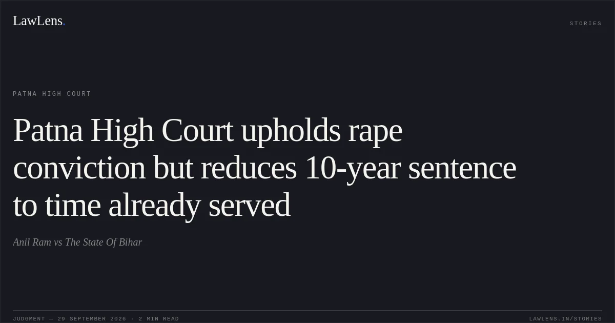 Patna High Court upholds rape conviction but reduces 10-year sentence to time already served. Anil Ram vs The State Of Bihar. Patna High Court. LawLens