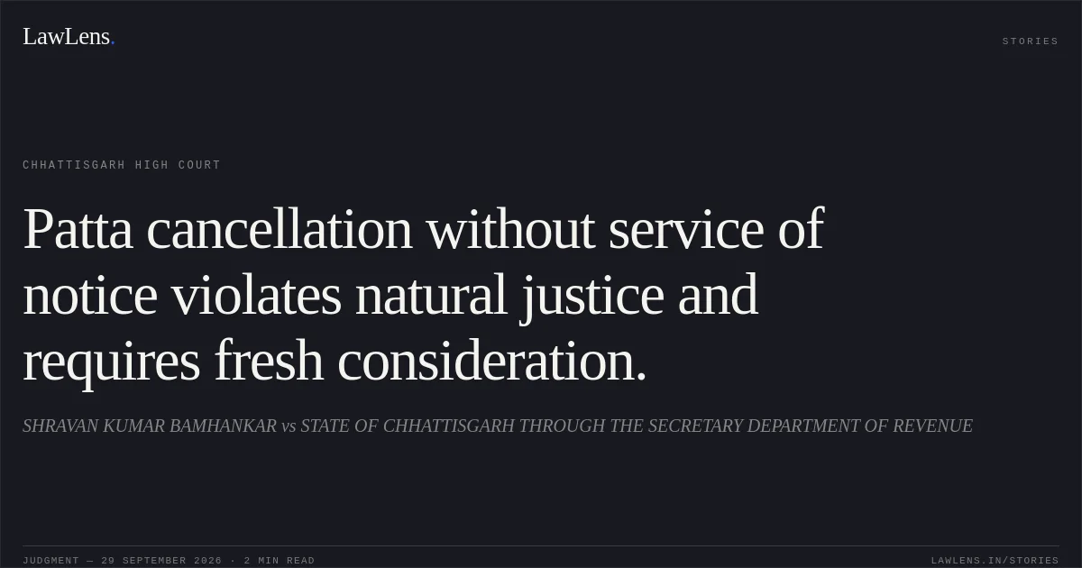 Patta cancellation without service of notice violates natural justice and requires fresh consideration.. SHRAVAN KUMAR BAMHANKAR vs STATE OF CHHATTISGARH THROUGH THE SECRETARY DEPARTMENT OF REVENUE. Chhattisgarh High Court. LawLens