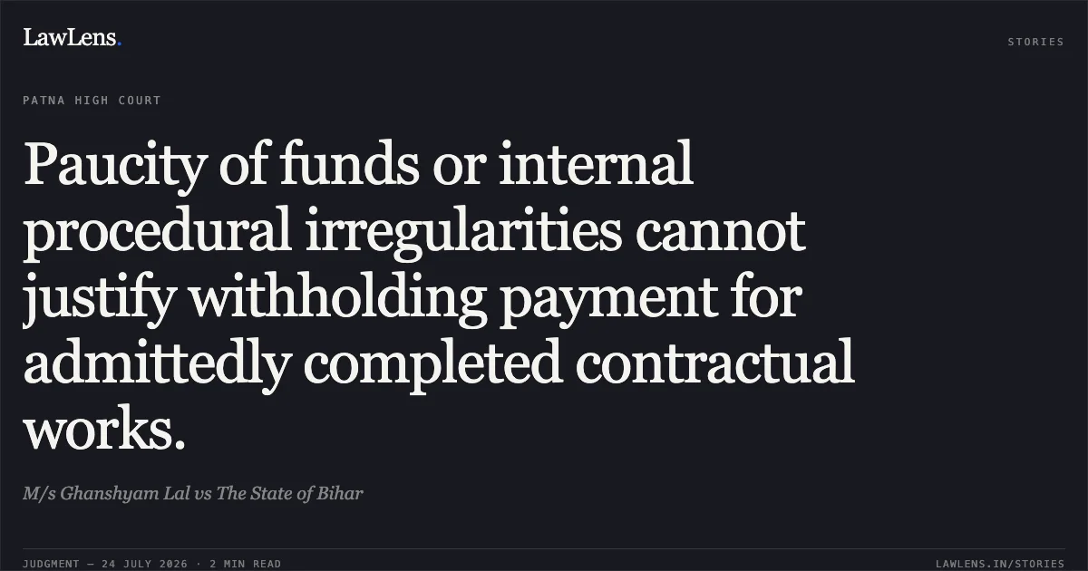 Paucity of funds or internal procedural irregularities cannot justify withholding payment for admittedly completed contractual works.. M/s Ghanshyam Lal vs The State of Bihar. Patna High Court. LawLens