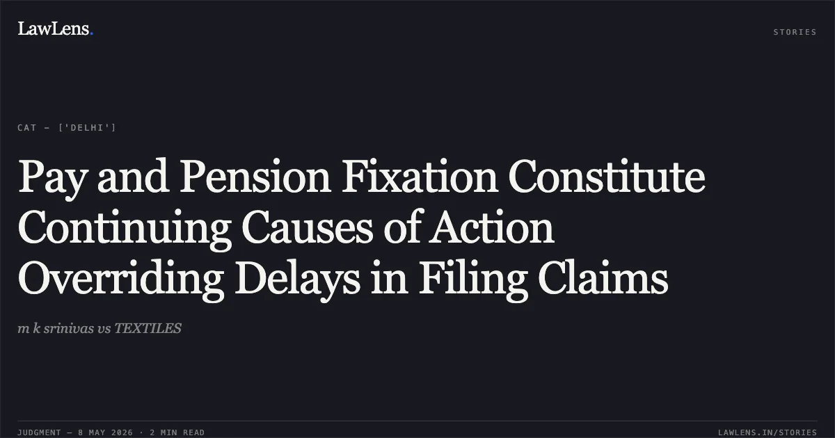 Pay and Pension Fixation Constitute Continuing Causes of Action Overriding Delays in Filing Claims. m k srinivas vs TEXTILES. Central Administrative Tribunal. LawLens