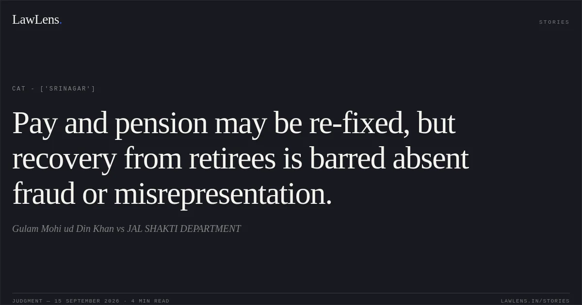 Pay and pension may be re-fixed, but recovery from retirees is barred absent fraud or misrepresentation.. Gulam Mohi ud Din Khan  vs JAL SHAKTI DEPARTMENT. CAT - ['Srinagar']. LawLens