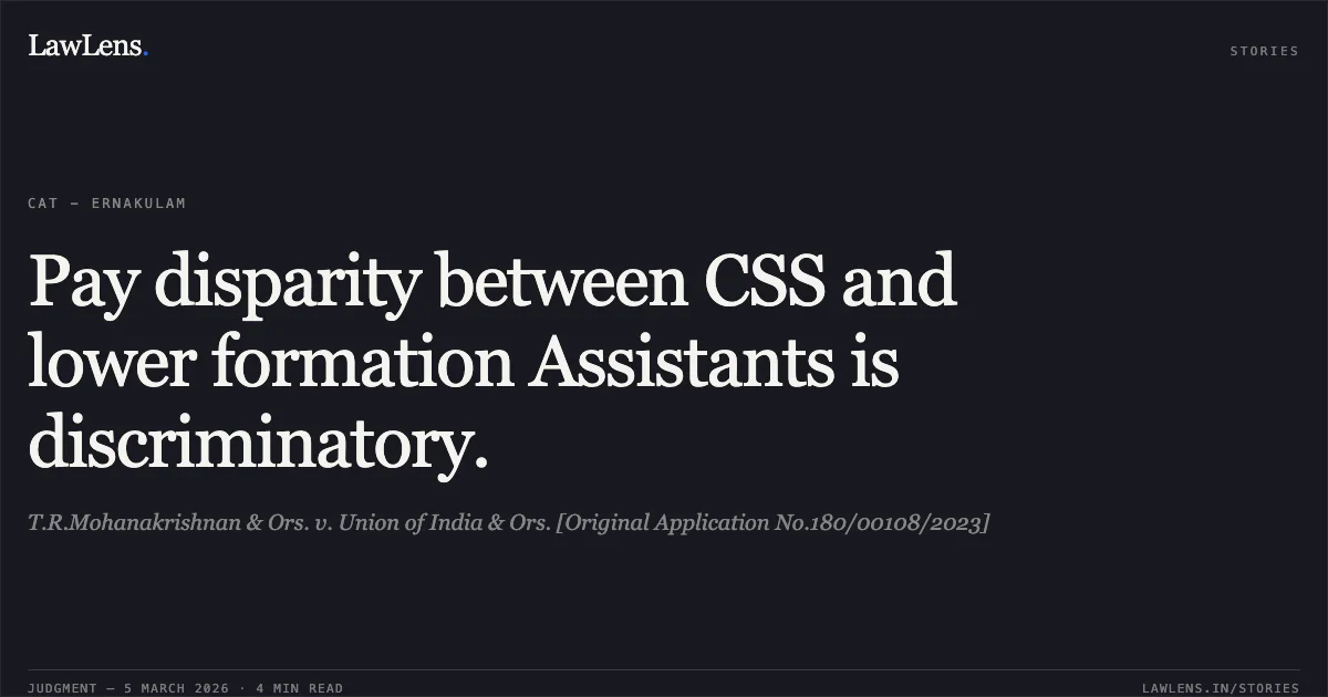 Pay disparity between CSS and lower formation Assistants is discriminatory.. T.R.Mohanakrishnan & Ors. v. Union of India & Ors. [Original Application No.180/00108/2023]. Central Administrative Tribunal. LawLens