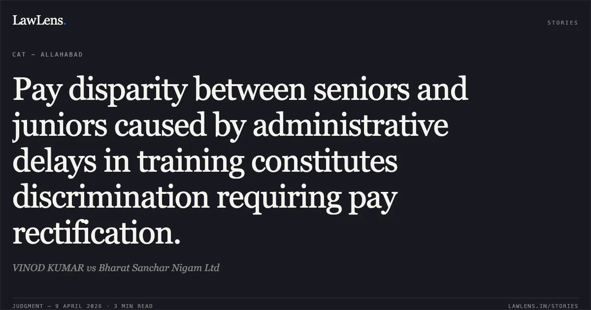 Pay disparity between seniors and juniors caused by administrative delays in training constitutes discrimination requiring pay rectification.. VINOD KUMAR vs Bharat Sanchar Nigam Ltd. Central Administrative Tribunal. LawLens