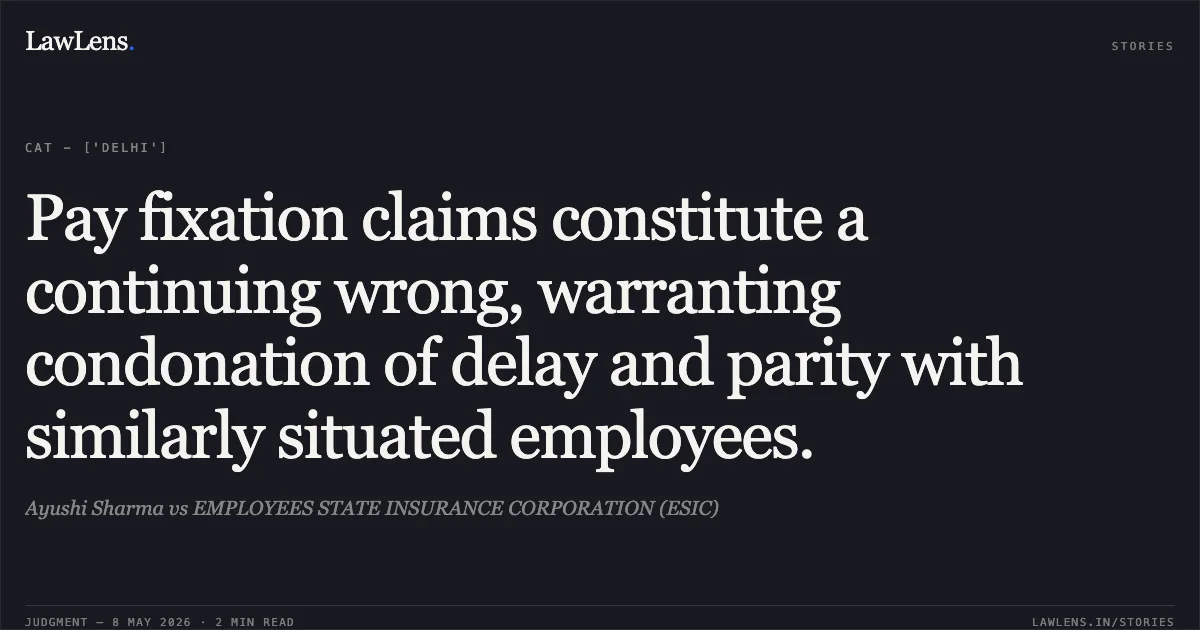 Pay fixation claims constitute a continuing wrong, warranting condonation of delay and parity with similarly situated employees.. Ayushi Sharma vs EMPLOYEES STATE INSURANCE CORPORATION (ESIC). Central Administrative Tribunal. LawLens