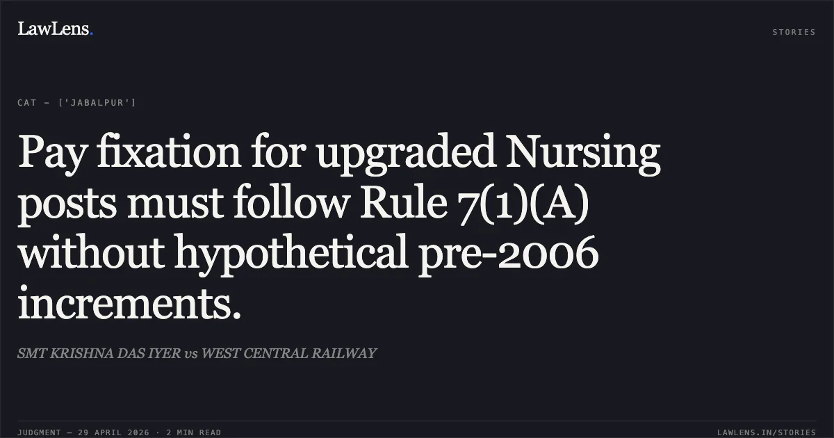 Pay fixation for upgraded Nursing posts must follow Rule 7(1)(A) without hypothetical pre-2006 increments.. SMT KRISHNA DAS IYER vs WEST CENTRAL RAILWAY. Central Administrative Tribunal. LawLens