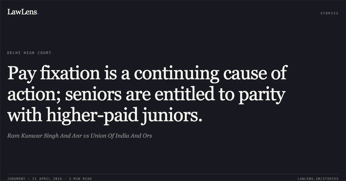 Pay fixation is a continuing cause of action; seniors are entitled to parity with higher-paid juniors.. Ram Kunwar Singh And Anr vs Union Of India And Ors. Delhi High Court. LawLens