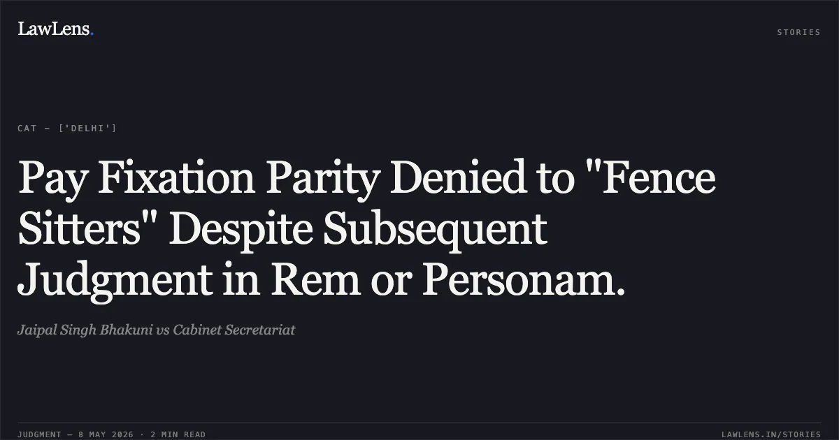 Pay Fixation Parity Denied to "Fence Sitters" Despite Subsequent Judgment in Rem or Personam.. Jaipal Singh Bhakuni vs Cabinet Secretariat. Central Administrative Tribunal. LawLens