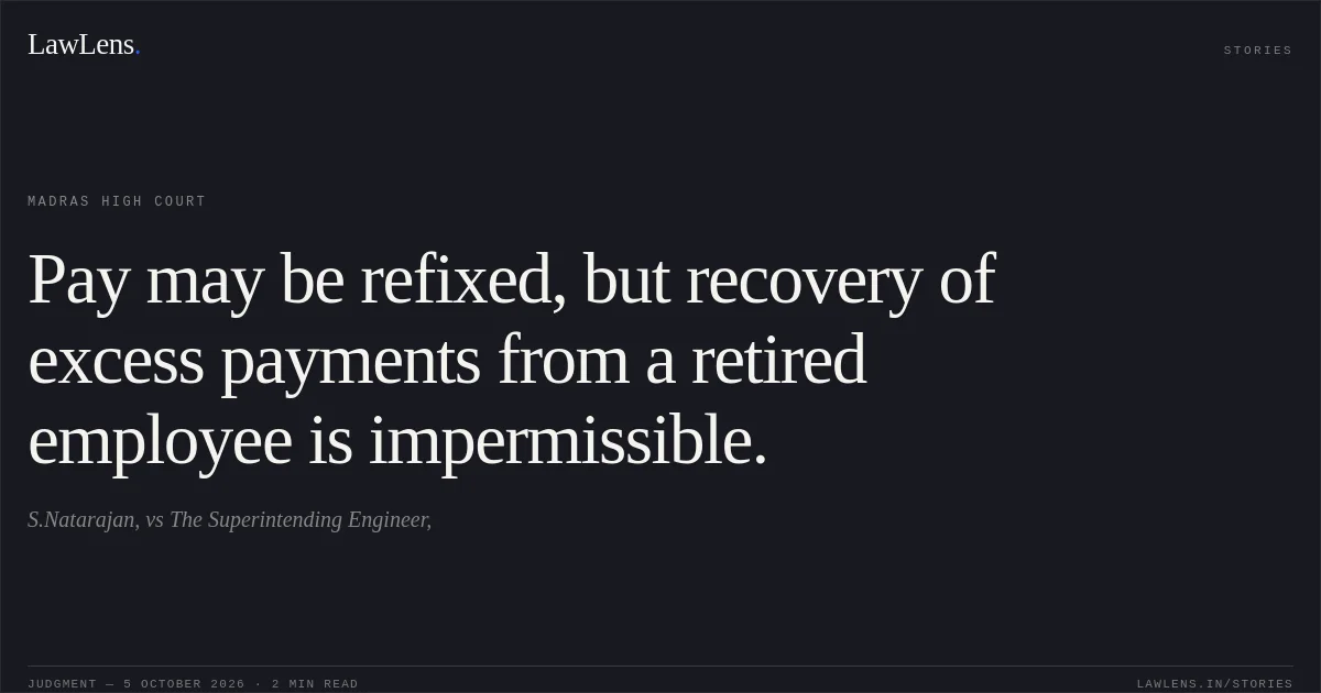 Pay may be refixed, but recovery of excess payments from a retired employee is impermissible.. S.Natarajan, vs The Superintending Engineer,. Madras High Court. LawLens