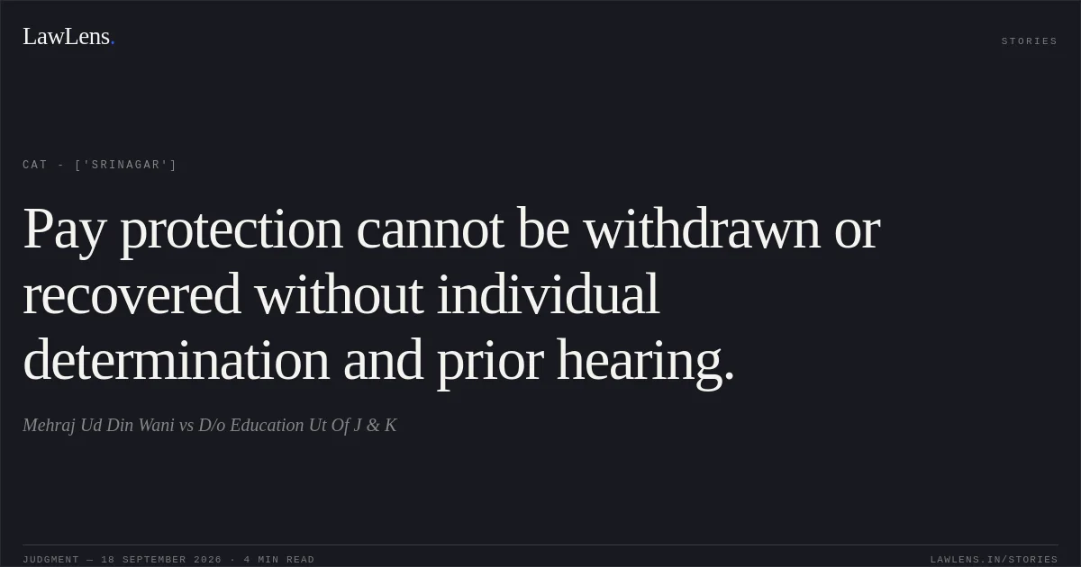 Pay protection cannot be withdrawn or recovered without individual determination and prior hearing.. Mehraj Ud Din Wani vs D/o Education Ut Of J & K. CAT - ['Srinagar']. LawLens