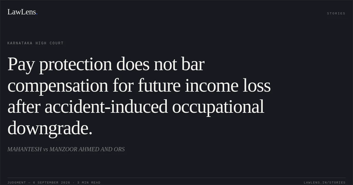 Pay protection does not bar compensation for future income loss after accident-induced occupational downgrade.. MAHANTESH vs MANZOOR AHMED AND ORS. Karnataka High Court. LawLens
