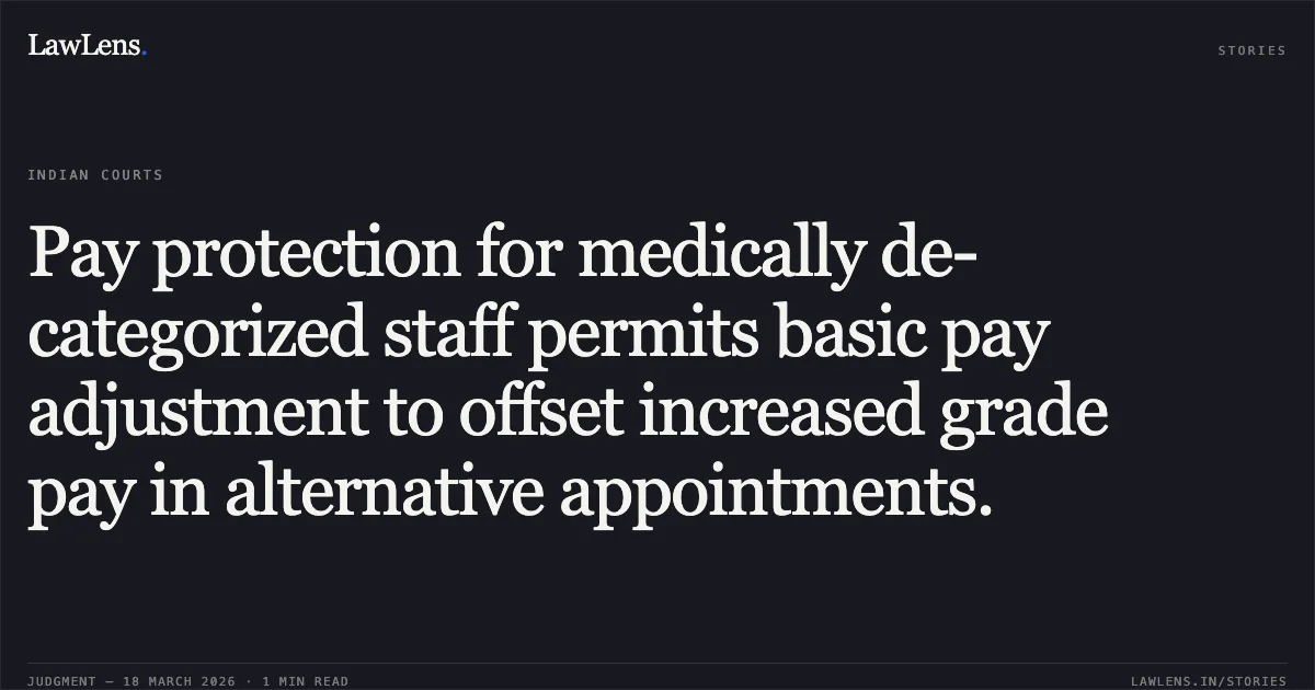 Pay protection for medically de-categorized staff permits basic pay adjustment to offset increased grade pay in alternative appointments.. M SIGAMANI vs M/o Railways. Central Administrative Tribunal. LawLens