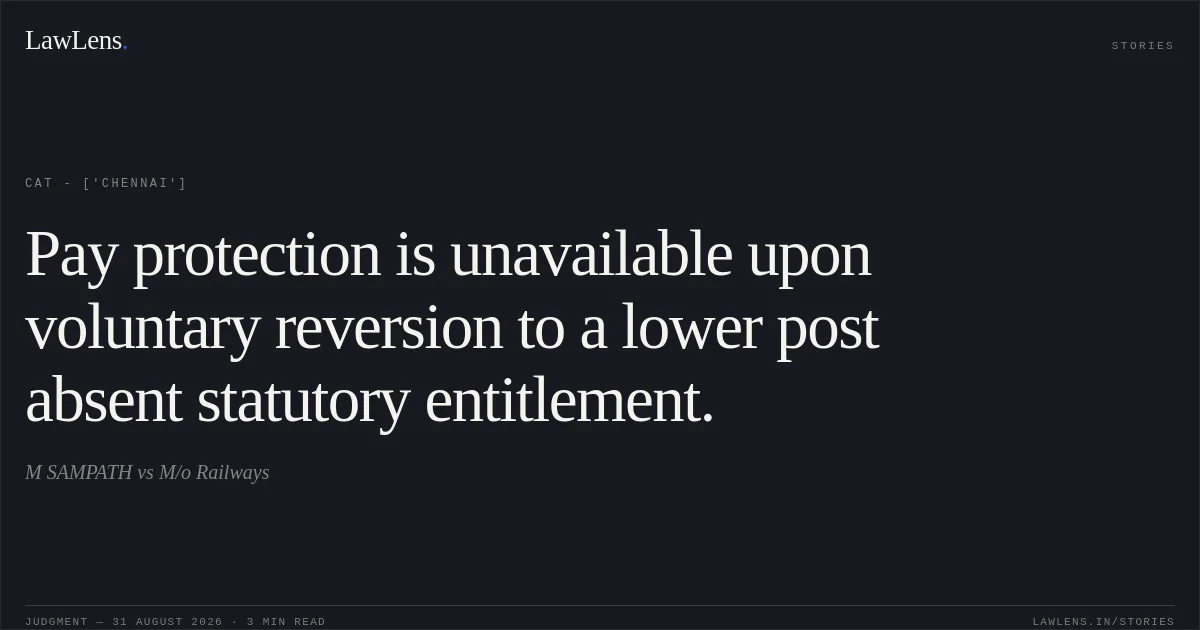 Pay protection is unavailable upon voluntary reversion to a lower post absent statutory entitlement.. M SAMPATH vs M/o Railways. CAT - ['Chennai']. LawLens